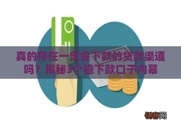 真的存在一定会下款的贷款渠道吗？揭秘3个稳下款口子内幕