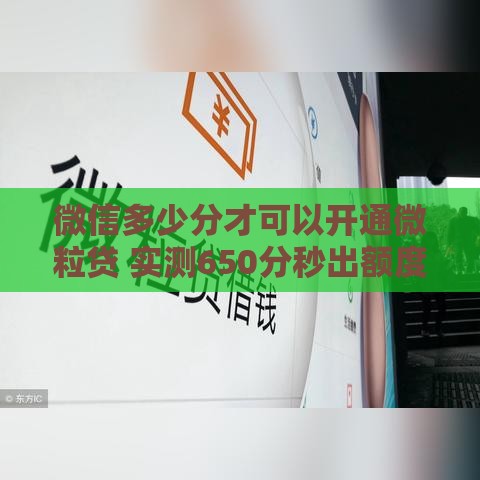 微信多少分才可以开通微粒贷 实测650分秒出额度内幕分享