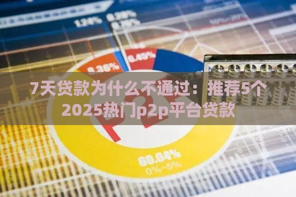 7天贷款为什么不通过：推荐5个2025热门p2p平台贷款