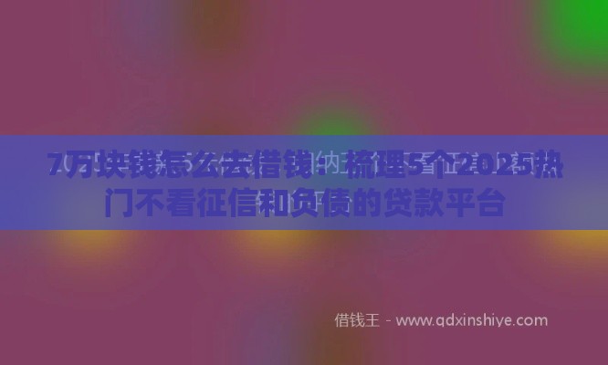 7万块钱怎么去借钱：梳理5个2025热门不看征信和负债的贷款平台