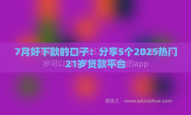 7月好下款的口子：分享5个2025热门21岁贷款平台