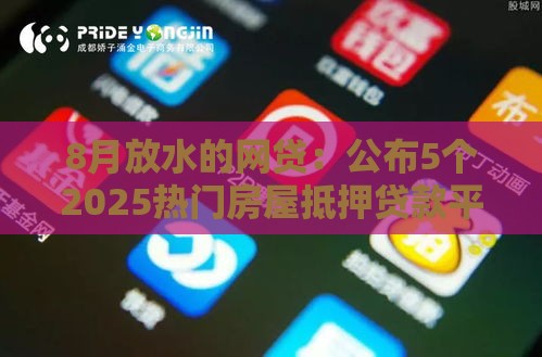 8月放水的网贷:公布5个2025热门房屋抵押贷款平台 8月放水的网贷:公布5个2025热门房屋抵押贷款平台