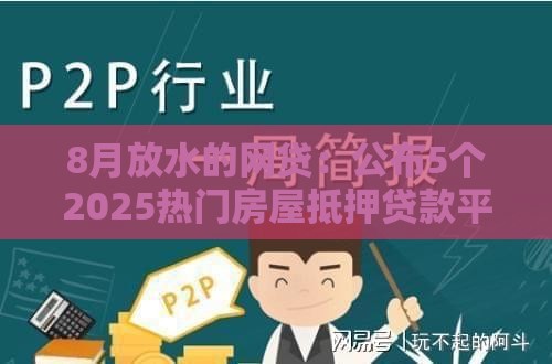 8月放水的网贷:公布5个2025热门房屋抵押贷款平台 8月放水的网贷:公布5个2025热门房屋抵押贷款平台