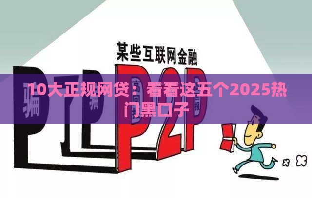 10大正规网贷：看看这五个2025热门黑口子