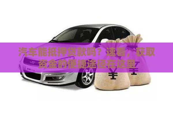 汽车能抵押贷款吗？速看，获取资金的便捷途径在这里