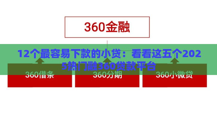 12个最容易下款的小贷：看看这五个2025热门融360贷款平台