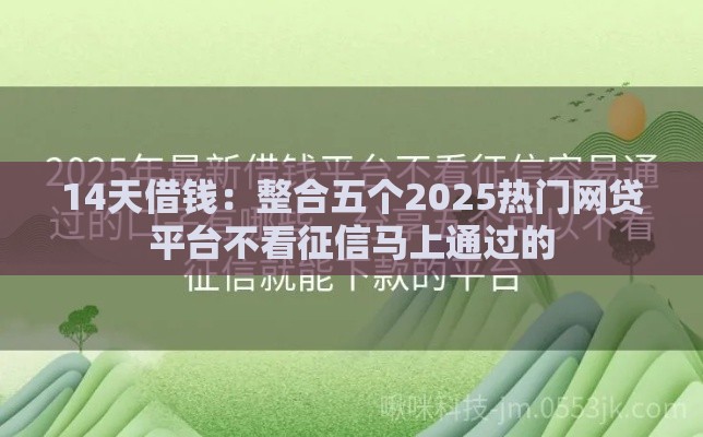 14天借钱：整合五个2025热门网贷平台不看征信马上通过的