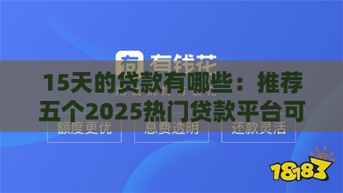15天的贷款有哪些：推荐五个2025热门贷款平台可靠的