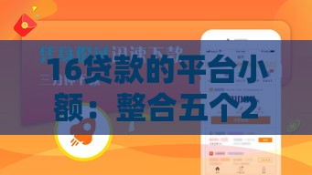 16贷款的平台小额：整合五个2025热门怎么样投诉网贷平台