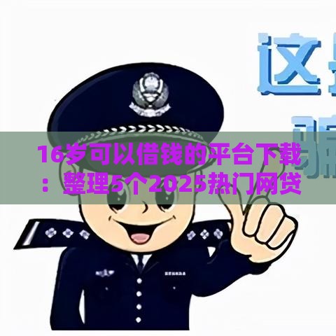 16岁可以借钱的平台下载：整理5个2025热门网贷平台额度高易通过
