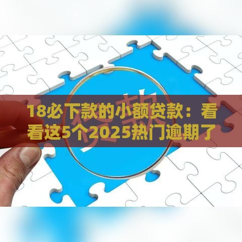 18必下款的小额贷款：看看这5个2025热门逾期了在平台可以借到钱