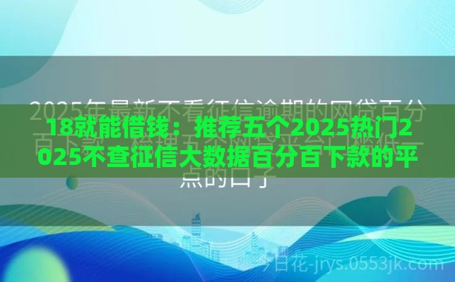 18就能借钱：推荐五个2025热门2025不查征信大数据百分百下款的平台