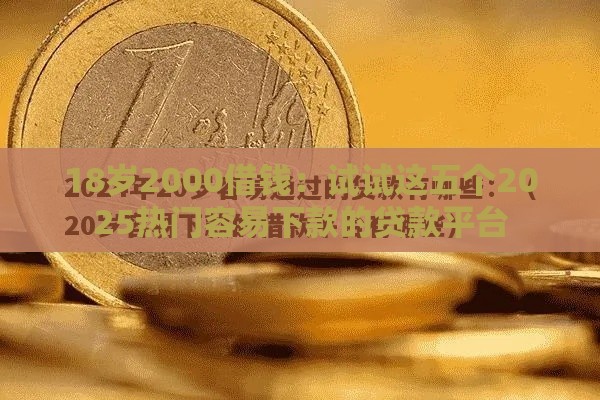 18岁2000借钱：试试这五个2025热门容易下款的贷款平台