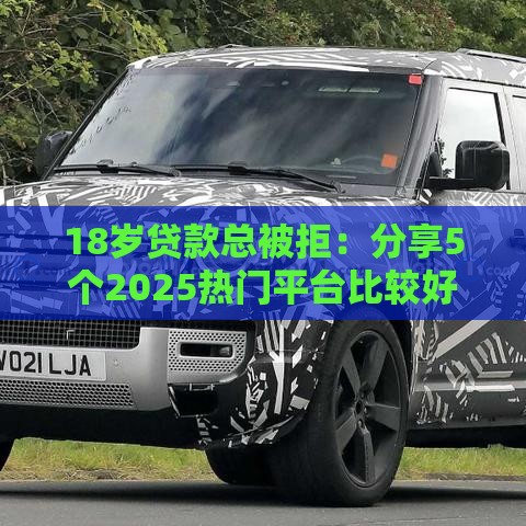18岁贷款总被拒：分享5个2025热门平台比较好贷款