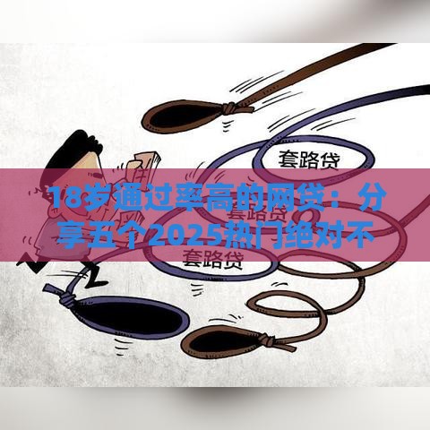 18岁通过率高的网贷：分享五个2025热门绝对不上征信的贷款平台