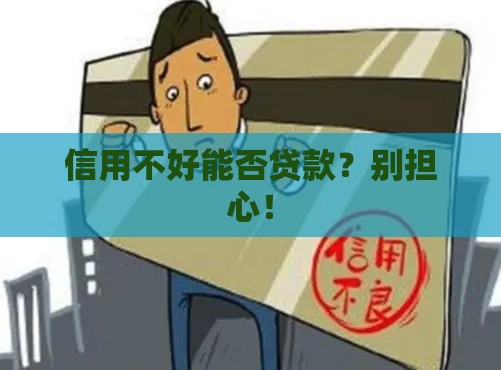 信用不好能否贷款？别担心！