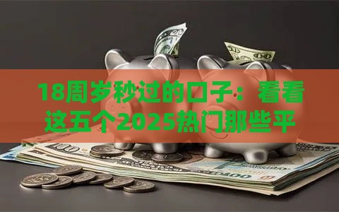 18周岁秒过的口子：看看这五个2025热门那些平台好借钱