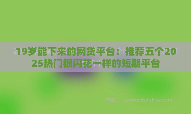 19岁能下来的网贷平台：推荐五个2025热门银闪花一样的短期平台