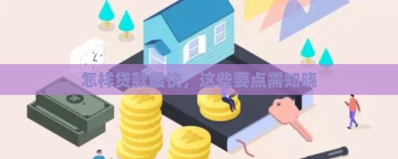 怎样贷款最快，这些要点需知晓