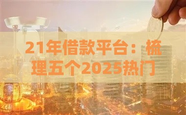 21年借款平台：梳理五个2025热门六十五岁以上借款平台
