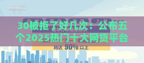 30被拒了好几次：公布五个2025热门十大网贷平台
