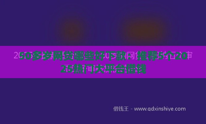 50多岁网贷哪些好下款：推荐5个2025热门大平台借钱