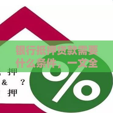 银行抵押贷款需要什么条件，一文全知晓