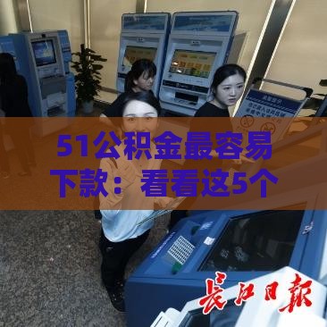 51公积金最容易下款：看看这5个2025热门容易借到钱的平台