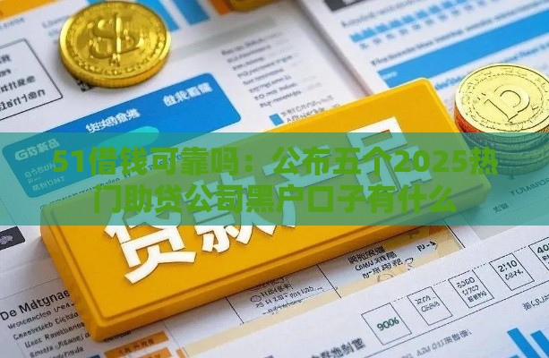 51借钱可靠吗：公布五个2025热门助贷公司黑户口子有什么