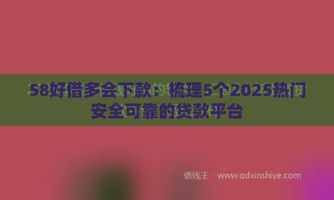 58好借多会下款：梳理5个2025热门安全可靠的贷款平台