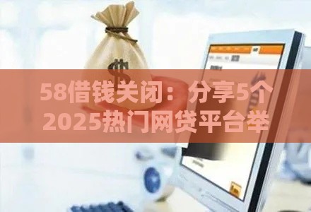58借钱关闭：分享5个2025热门网贷平台举报网站
