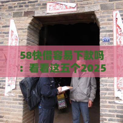 58快借容易下款吗：看看这五个2025热门黑户高炮口子