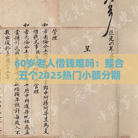 60岁老人借钱难吗：整合五个2025热门小额分期平台