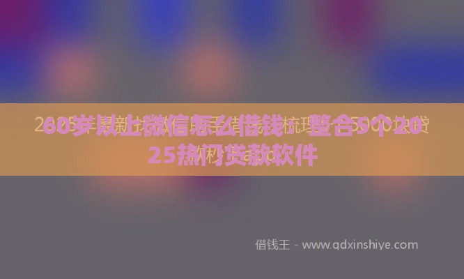 60岁以上微信怎么借钱：整合5个2025热门贷款软件