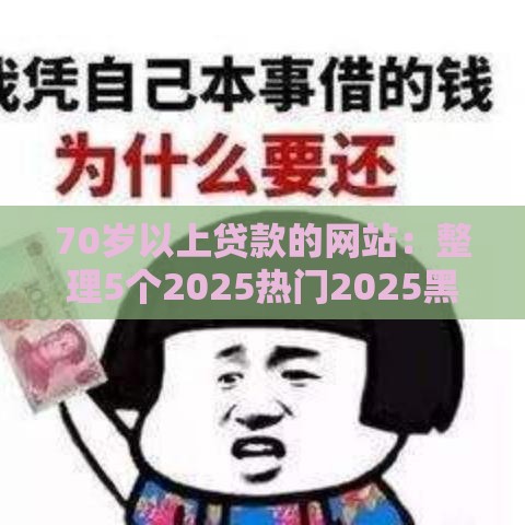 70岁以上贷款的网站：整理5个2025热门2025黑户逾期百分百能下款的口子
