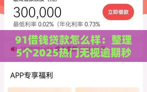 91借钱贷款怎么样：整理5个2025热门无视逾期秒下100%款的口子