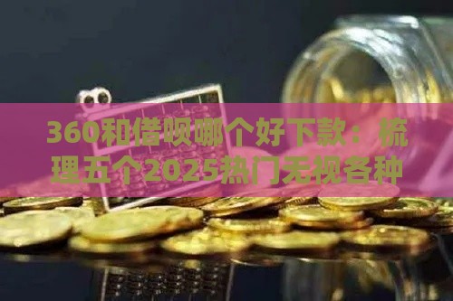 360和借呗哪个好下款：梳理五个2025热门无视各种逾期的口子