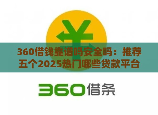 360借钱靠谱吗安全吗：推荐五个2025热门哪些贷款平台可靠