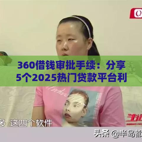 360借钱审批手续：分享5个2025热门贷款平台利息低好通过
