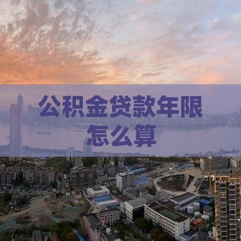 公积金贷款年限怎么算