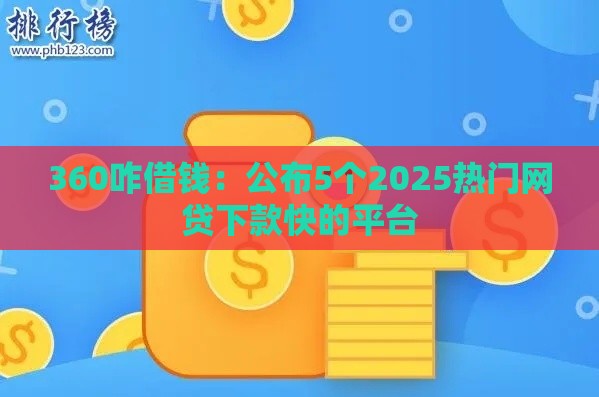 360咋借钱：公布5个2025热门网贷下款快的平台