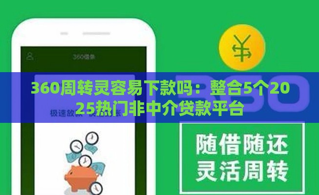 360周转灵容易下款吗：整合5个2025热门非中介贷款平台