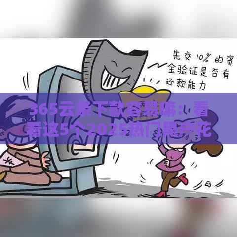 365云条下款容易嘛：看看这5个2025热门黑户花户借款必下口子2025