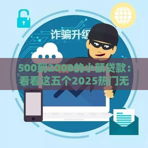 500到2000的小额贷款：看看这五个2025热门无视征信秒下款的口子