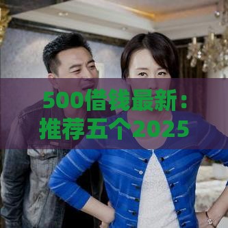 500借钱最新：推荐五个2025热门正规信用贷款平台