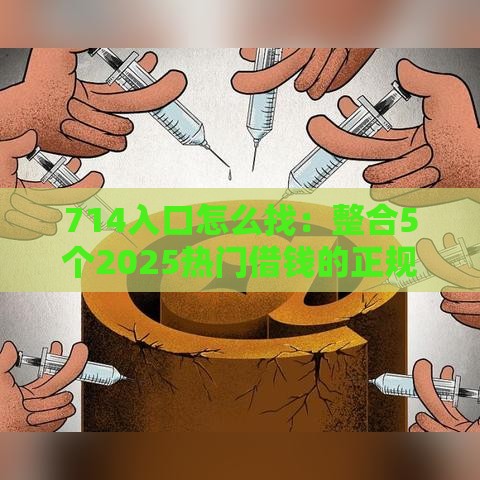 714入口怎么找：整合5个2025热门借钱的正规平台