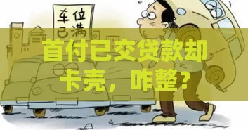 首付已交贷款却卡壳，咋整？