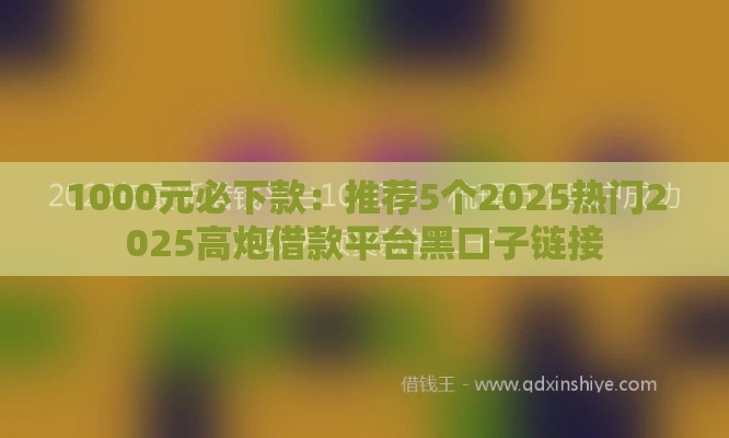1000元必下款：推荐5个2025热门2025高炮借款平台黑口子链接