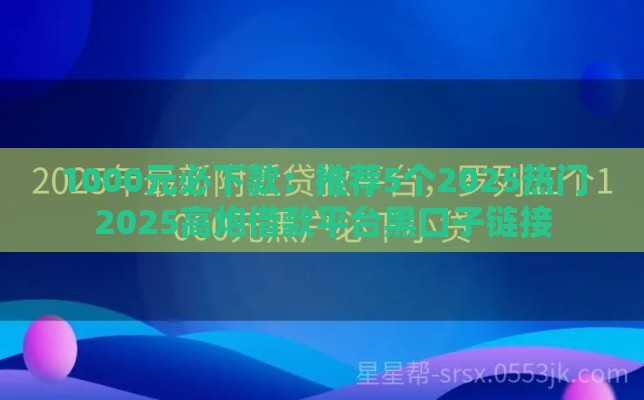 1000元必下款：推荐5个2025热门2025高炮借款平台黑口子链接