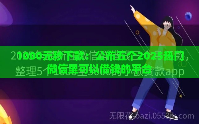 1000元秒下款：公布五个2025热门微信里可以借钱的平台